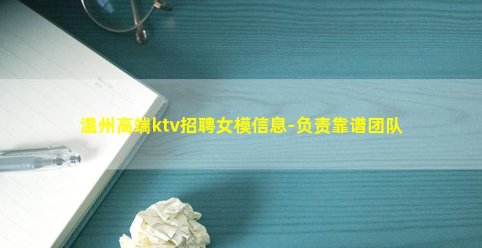 温州高端ktv招聘女模信息-负责靠谱团队