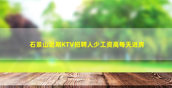 石景山近期KTV招聘人少工资高每天进房